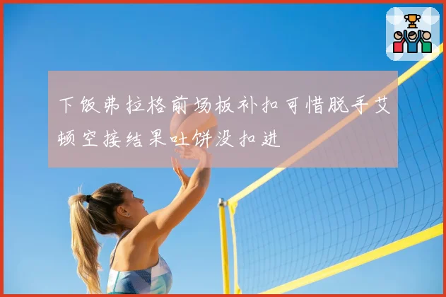 下饭弗拉格前场板补扣可惜脱手艾顿空接结果吐饼没扣进