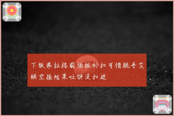 下饭弗拉格前场板补扣可惜脱手艾顿空接结果吐饼没扣进